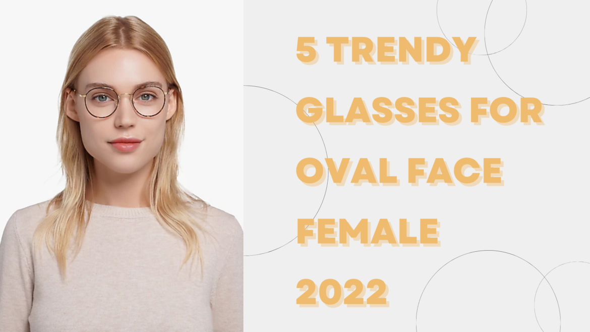 Top 5 Suitable glasses for oval face female 2022